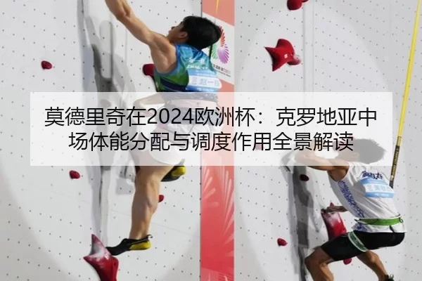 莫德里奇在2024欧洲杯：克罗地亚中场体能分配与调度作用全景解读
